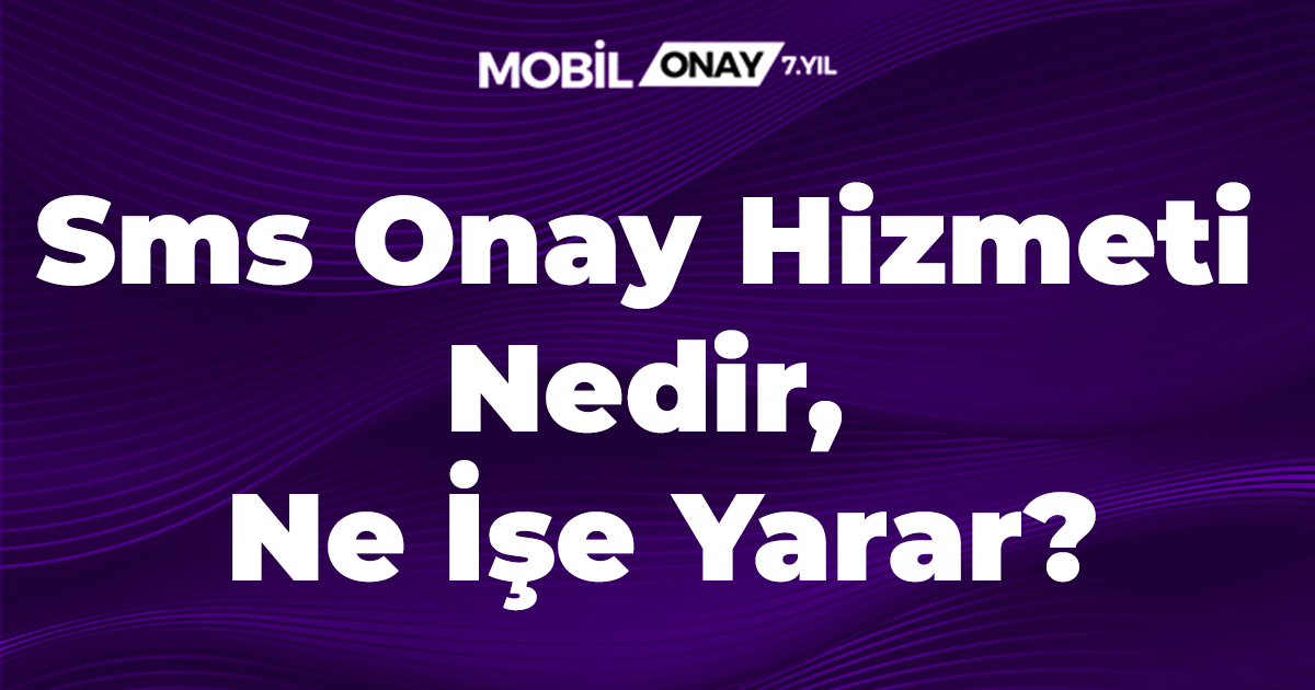 Sms Onay Hizmeti Nedir, Ne İşe Yarar?